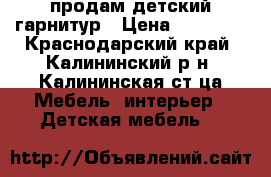 продам детский гарнитур › Цена ­ 10 000 - Краснодарский край, Калининский р-н, Калининская ст-ца Мебель, интерьер » Детская мебель   